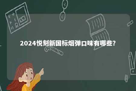 2024悦刻新国标烟弹口味有哪些
�？ 